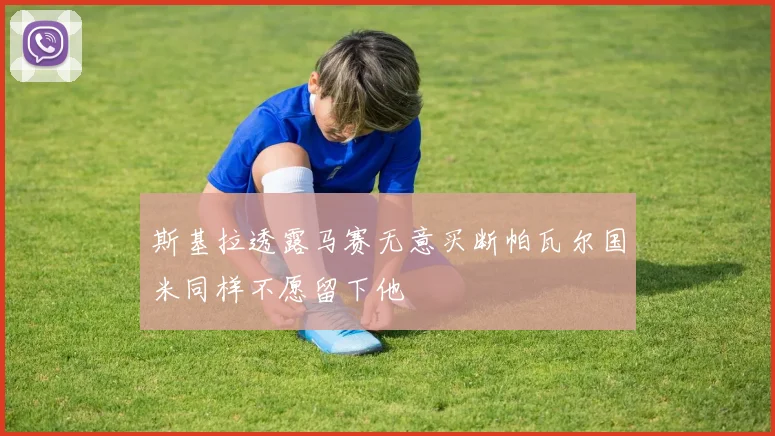 斯基拉透露马赛无意买断帕瓦尔国米同样不愿留下他