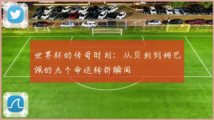 世界杯的传奇时刻：从贝利到姆巴佩的九个命运转折瞬间