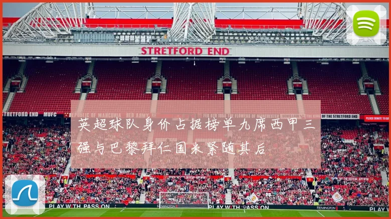 英超球队身价占据榜单九席西甲三强与巴黎拜仁国米紧随其后