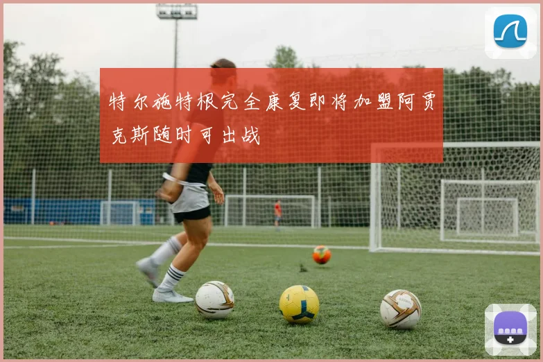 特尔施特根完全康复即将加盟阿贾克斯随时可出战