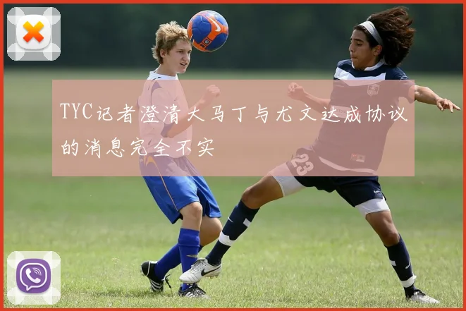 TYC记者澄清大马丁与尤文达成协议的消息完全不实