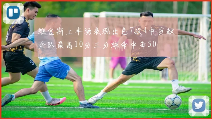 维金斯上半场表现出色7投4中贡献全队最高10分三分球命中率50